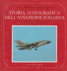 Storia Fotografica dell'Aviazione Italiana Dalle origini al Tornado personaggi imprese conquiste tecniche e miracoli dell'audacia