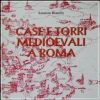 Case e torri medioevali a Roma Vol. I Documentazione, storia e sopravvivenza di edifici medioevali nel tessuto urbano di Roma