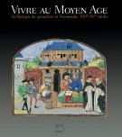 Vivre au Moyen Age Archéologie du quotidien en Normandie, XIIIe-XVe siècles