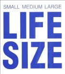 <h0><span><i>Small Medium Large </i></span>LIFE SIZE</h0>