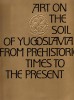 Art on the Soil of Yugoslavia From Prehistoric Times to the Present