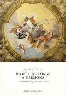 Robert de Longe a Cremona Un maestro fiammingo del Barocco Italiano