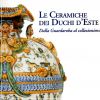 Le ceramiche dei Duchi d'Este Dalla Guardaroba al collezionismo