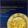 Francesco Grue (1618-1673) la maiolica a Castelli d'Abruzzo dal compendiario all'istoriato