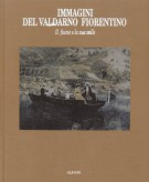 Immagini del Valdarno Fiorentino <span><i>Il fiume e la sua valle</i></Span>