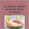 Le cabinet secret du Musée royal de Naples Gravures, Bronzes, et Sculptures, Erotiques
