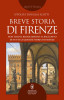 Breve storia di Firenze Non solo il Rinascimento: il racconto di tutta la grande storia di Firenze
